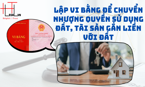 GIÁ TRỊ PHÁP LÝ CỦA VIỆC LẬP VI BẰNG ĐỂ CHUYỂN NHƯỢNG ĐẤT, TÀI SẢN GẮN LIỀN VỚI ĐẤT (CÔNG TY LUẬT UY TÍN TẠI TẠI TP HỒ CHÍ MINH, VIỆT NAM)